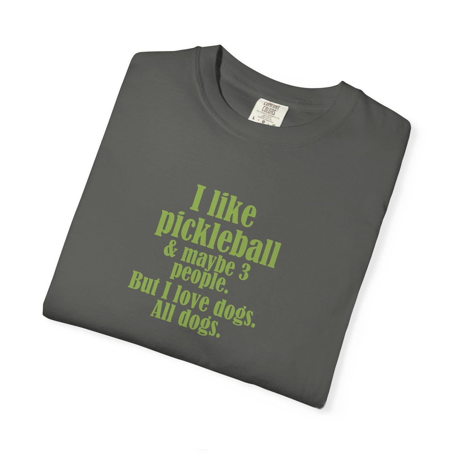 "I like pickleball and maybe three people, but I love all dogs." Pickleball Dog Lover T-Shirt, Unisex Shirt, Garment-Dyed Tee, Funny Pickleball Gift, Perfect for Pet Owners