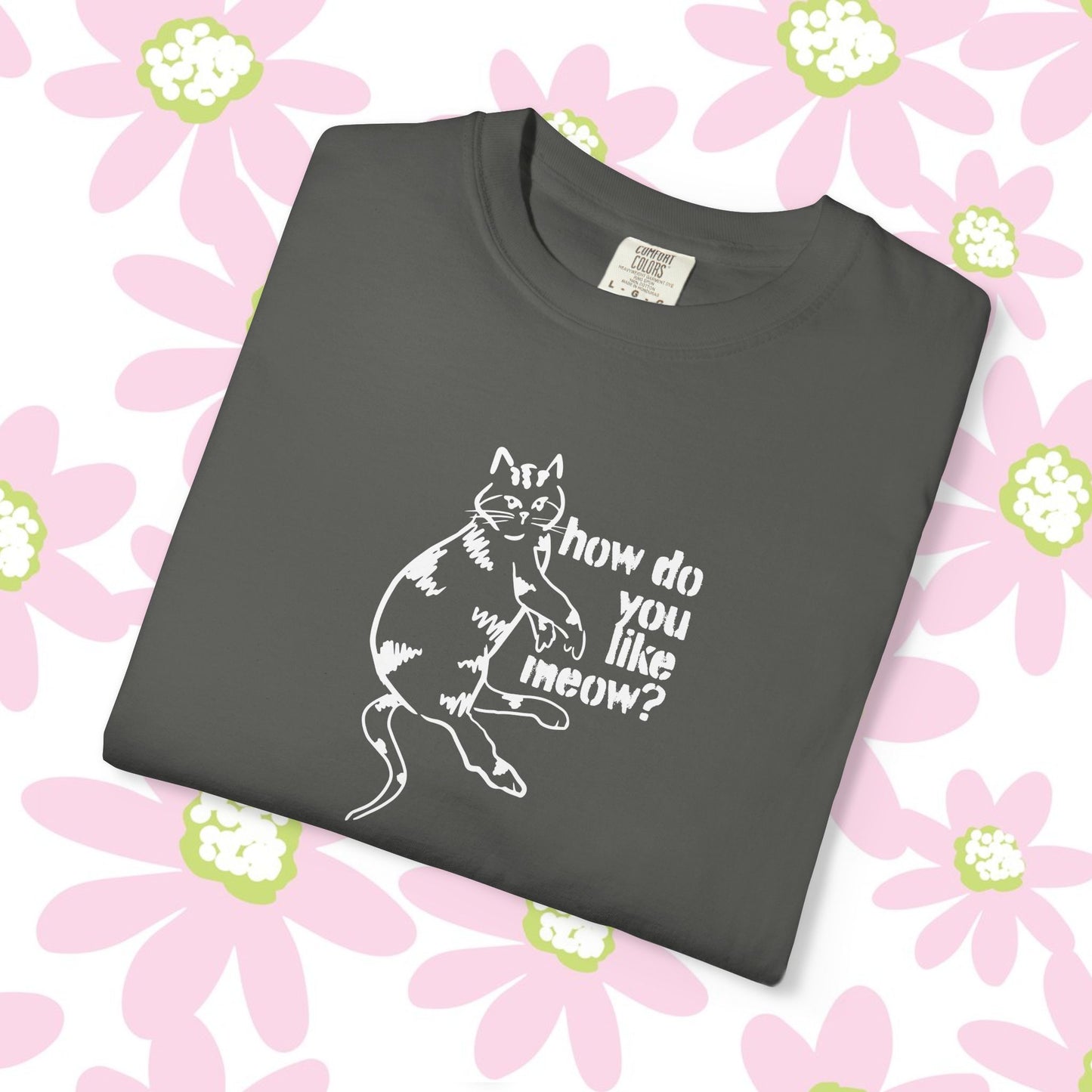 How Do You Like Meow? Garment-Dyed T-Shirt with Humorous Cat Design, Comfortable Everyday Wear, Perfect for Casual Outings, Gifts for all Cat Lovers, Spring Fashion, Relaxed Fit