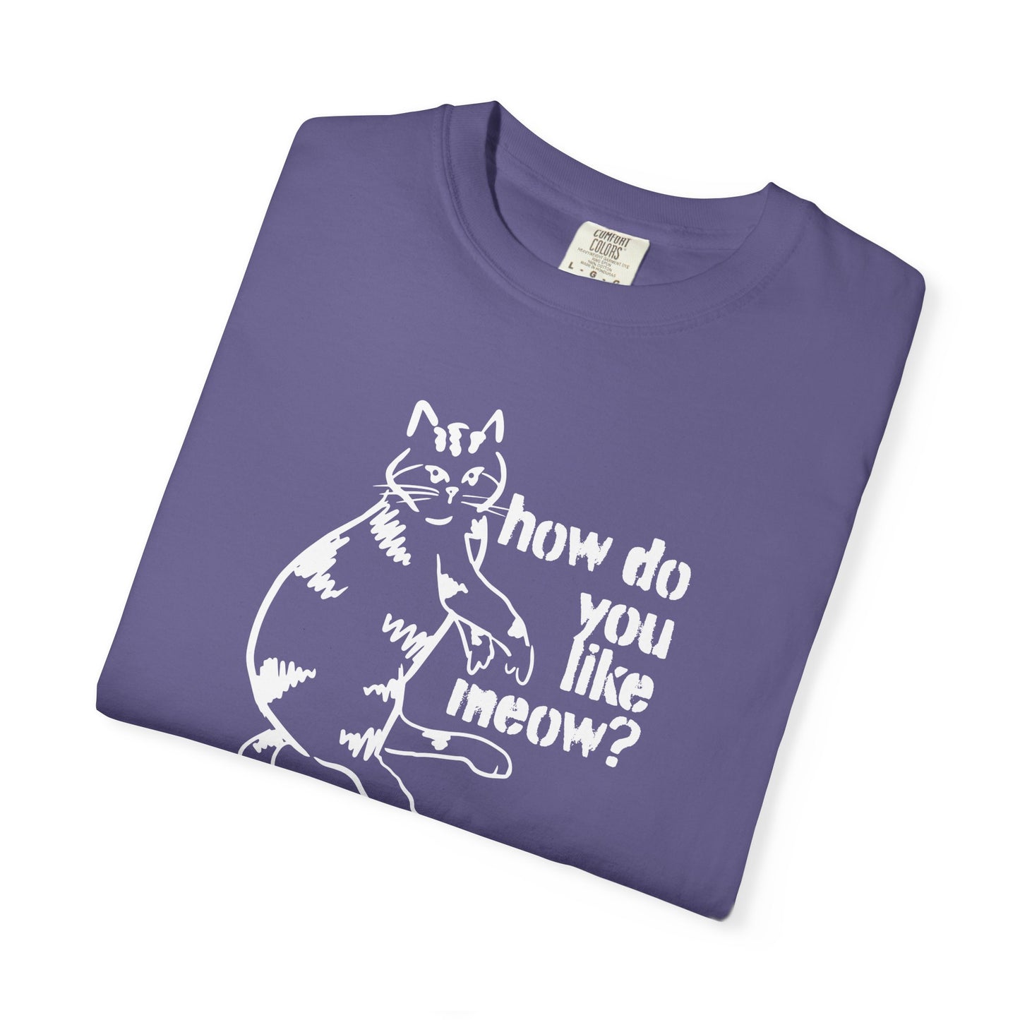 How Do You Like Meow? Garment-Dyed T-Shirt with Humorous Cat Design, Comfortable Everyday Wear, Perfect for Casual Outings, Gifts for all Cat Lovers, Spring Fashion, Relaxed Fit