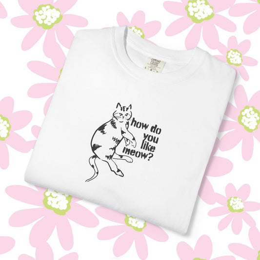 How Do You Like Meow? Garment-Dyed T-Shirt with Humorous Cat Design, Comfortable Everyday Wear, Perfect for Casual Outings, Gifts for all Cat Lovers, Spring Fashion, Relaxed Fit
