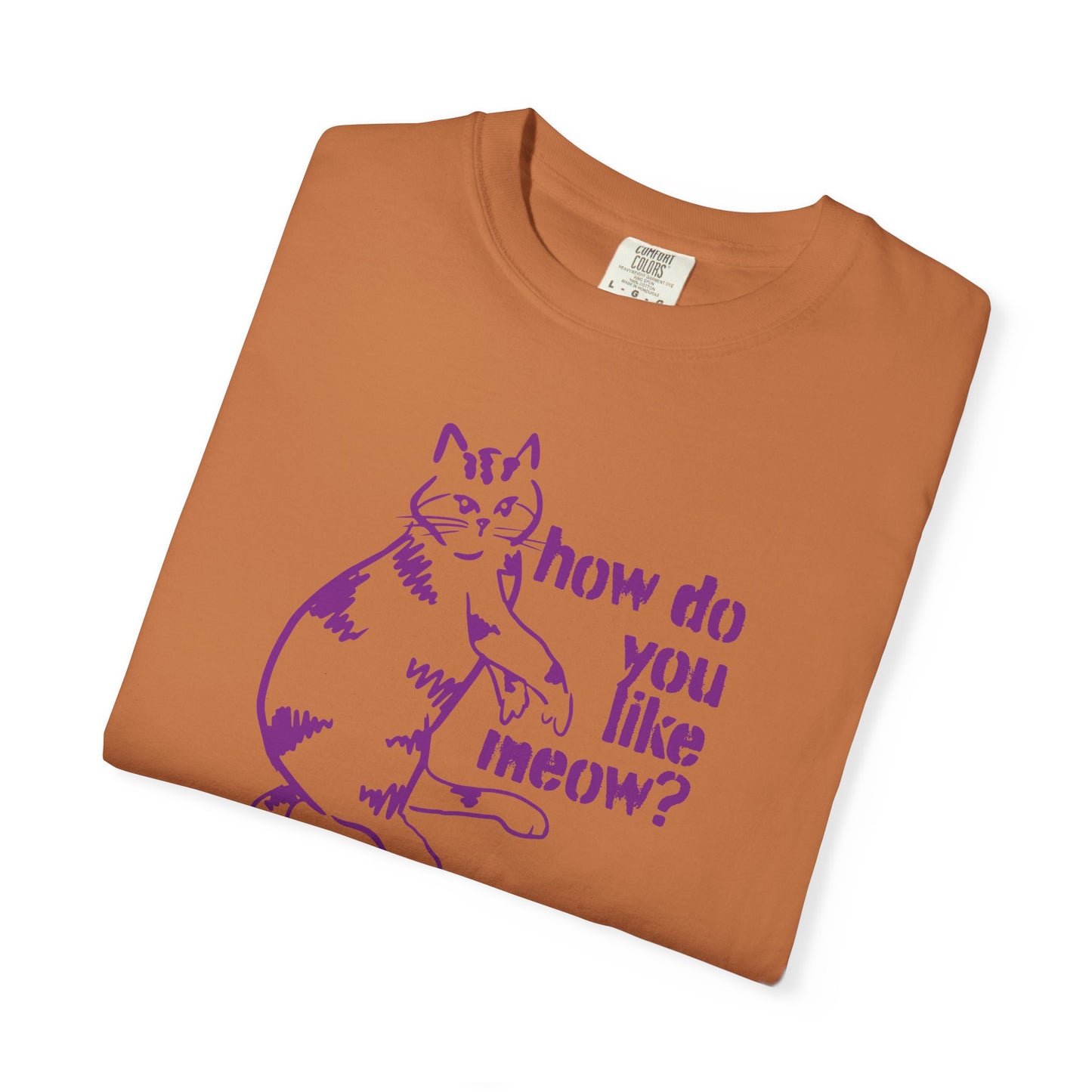 How Do You Like Meow? Garment-Dyed T-Shirt with Humorous Cat Design, Comfortable Everyday Wear, Perfect for Casual Outings, Gifts for all Cat Lovers, Spring Fashion, Relaxed Fit