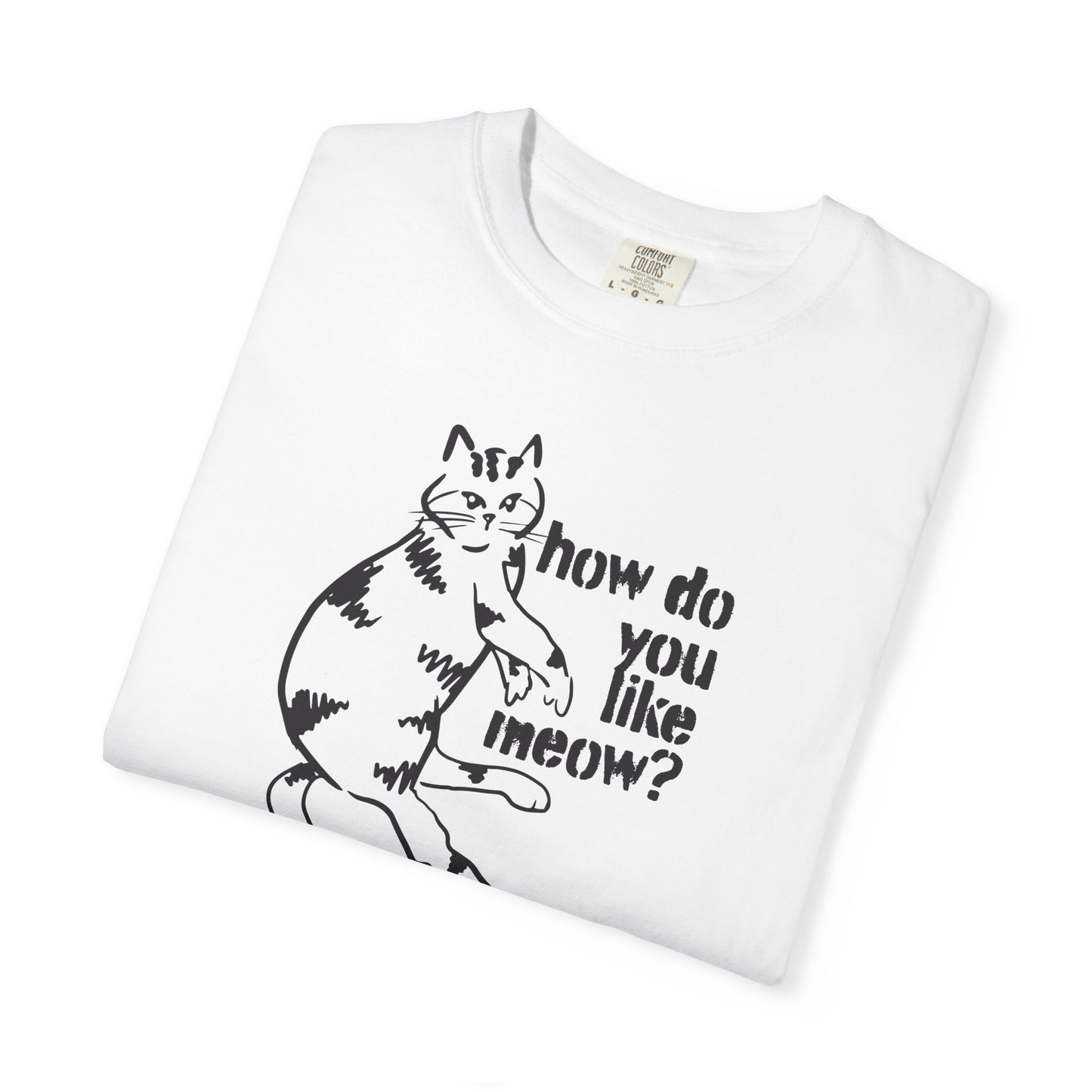 How Do You Like Meow? Garment-Dyed T-Shirt with Humorous Cat Design, Comfortable Everyday Wear, Perfect for Casual Outings, Gifts for all Cat Lovers, Spring Fashion, Relaxed Fit